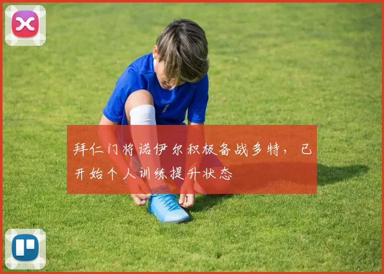 拜仁门将诺伊尔积极备战多特，已开始个人训练提升状态