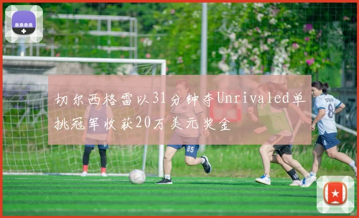切尔西格雷以31分钟夺Unrivaled单挑冠军收获20万美元奖金