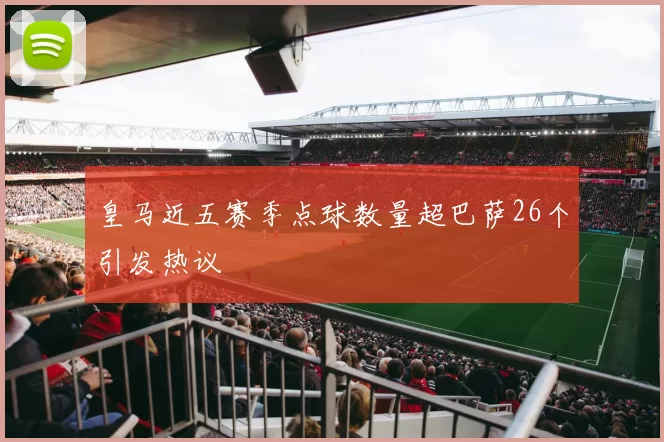 皇马近五赛季点球数量超巴萨26个引发热议