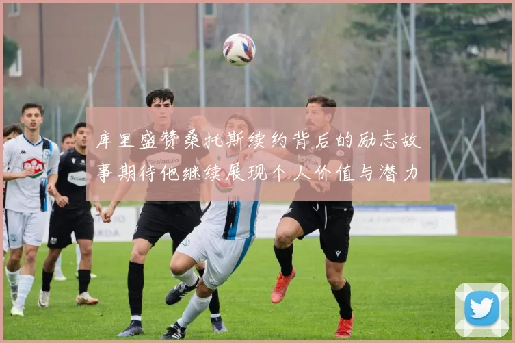 库里盛赞桑托斯续约背后的励志故事期待他继续展现个人价值与潜力