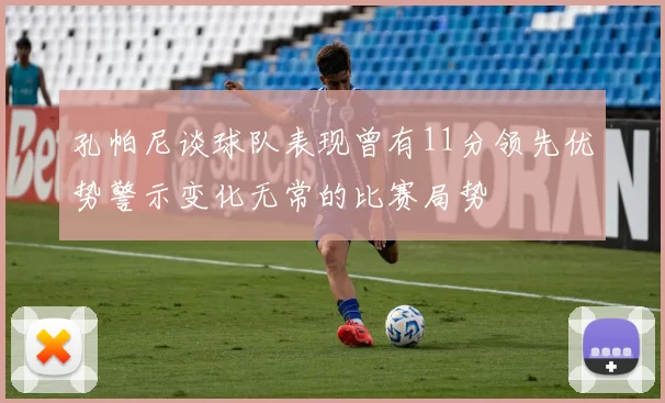 孔帕尼谈球队表现曾有11分领先优势警示变化无常的比赛局势