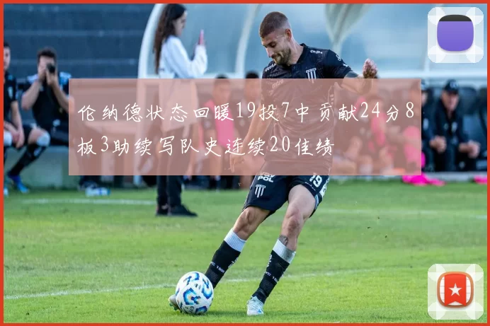 伦纳德状态回暖19投7中贡献24分8板3助续写队史连续20佳绩