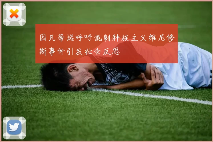 因凡蒂诺呼吁抵制种族主义维尼修斯事件引发社会反思