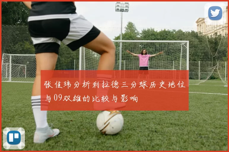 张佳玮分析利拉德三分球历史地位与09双雄的比较与影响