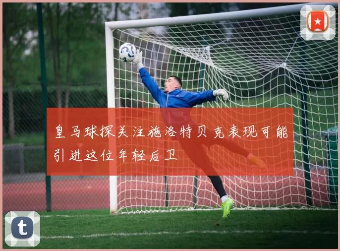 皇马球探关注施洛特贝克表现可能引进这位年轻后卫