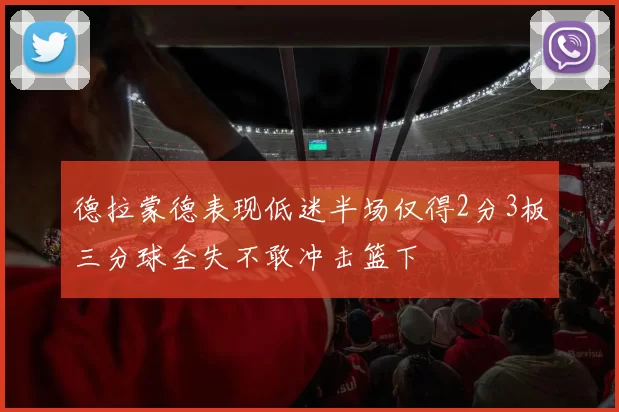德拉蒙德表现低迷半场仅得2分3板三分球全失不敢冲击篮下