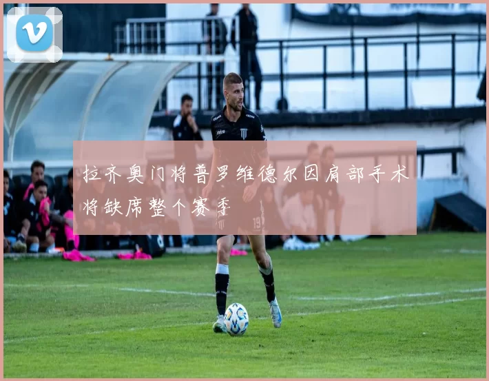拉齐奥门将普罗维德尔因肩部手术将缺席整个赛季