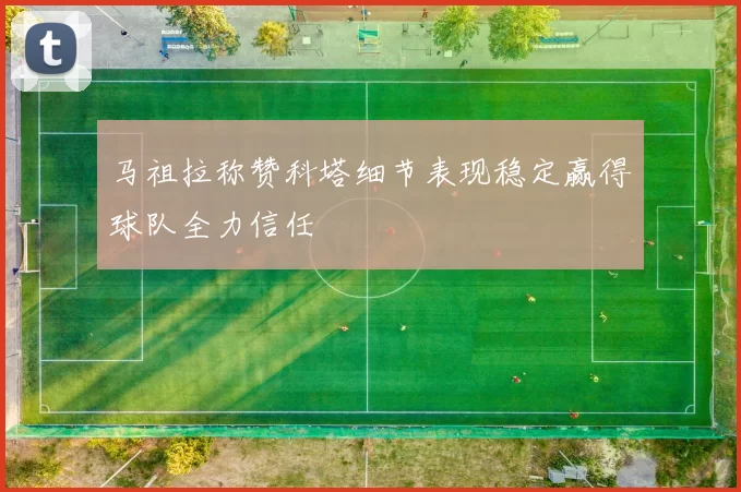 马祖拉称赞科塔细节表现稳定赢得球队全力信任