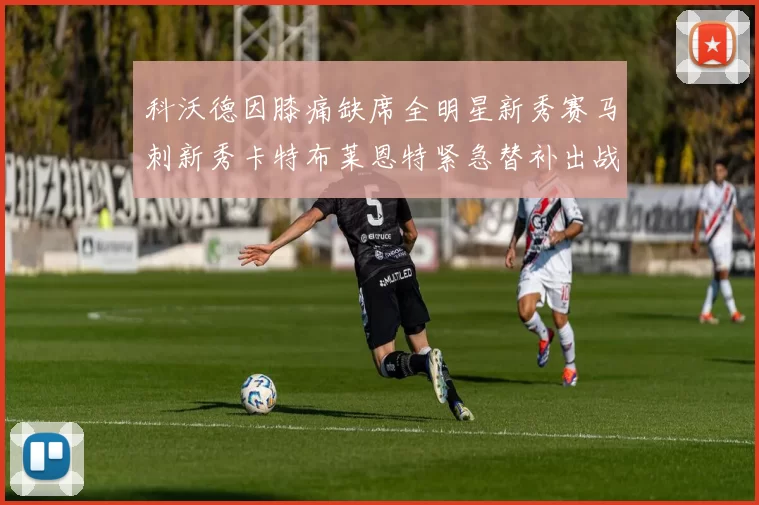 科沃德因膝痛缺席全明星新秀赛马刺新秀卡特布莱恩特紧急替补出战