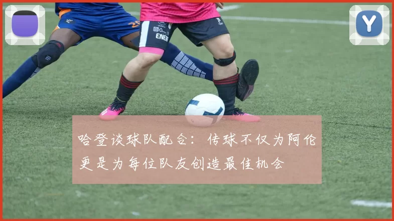 哈登谈球队配合：传球不仅为阿伦更是为每位队友创造最佳机会