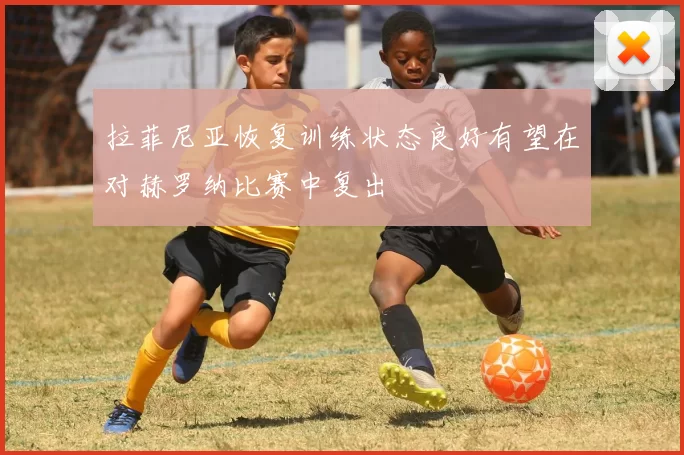 拉菲尼亚恢复训练状态良好有望在对赫罗纳比赛中复出