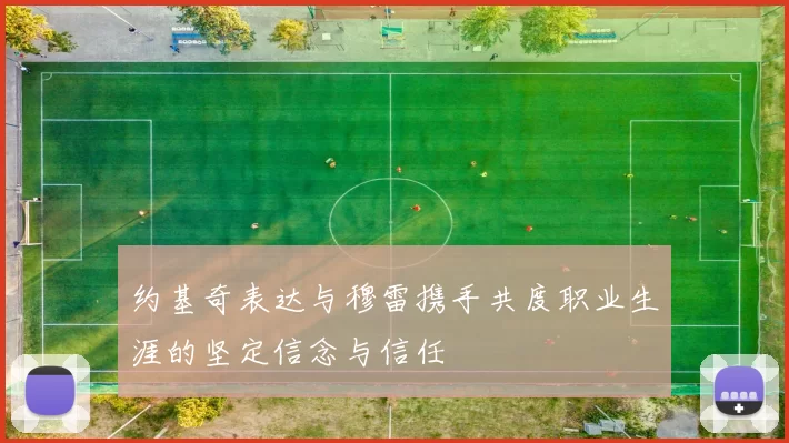 约基奇表达与穆雷携手共度职业生涯的坚定信念与信任