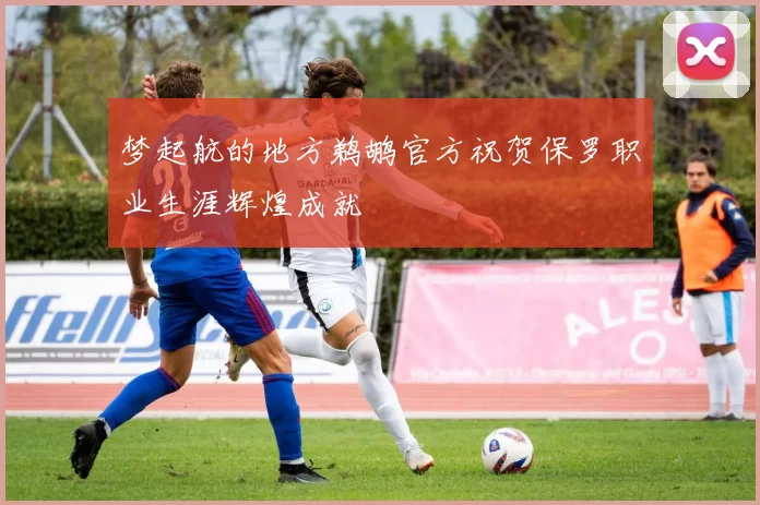 梦起航的地方鹈鹕官方祝贺保罗职业生涯辉煌成就