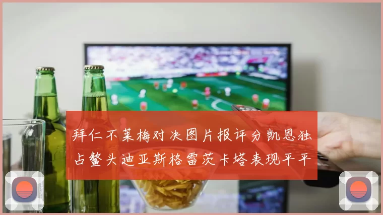 拜仁不莱梅对决图片报评分凯恩独占鳌头迪亚斯格雷茨卡塔表现平平
